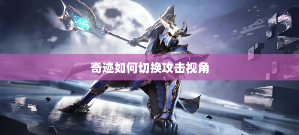 奇迹如何切换攻击视角