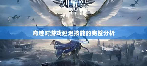 奇迹对游戏延迟技能的完整分析