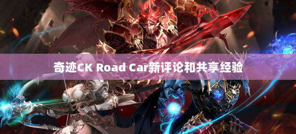 奇迹CK Road Car新评论和共享经验