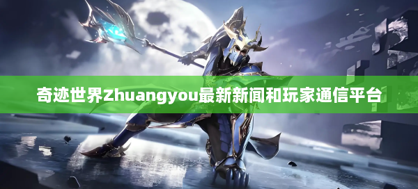 奇迹世界Zhuangyou最新新闻和玩家通信平台