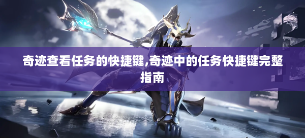 奇迹查看任务的快捷键,奇迹中的任务快捷键完整指南 第2张