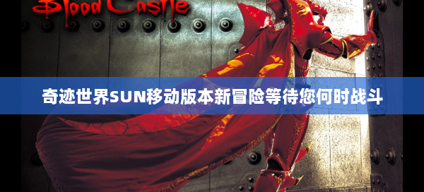 奇迹世界SUN移动版本新冒险等待您何时战斗