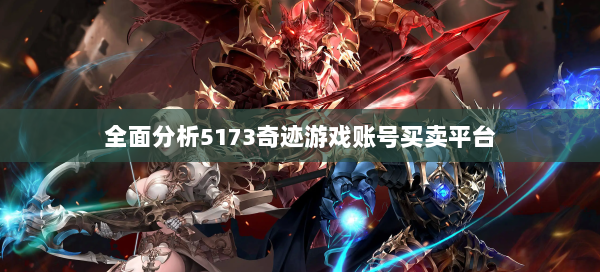 全面分析5173奇迹游戏账号买卖平台