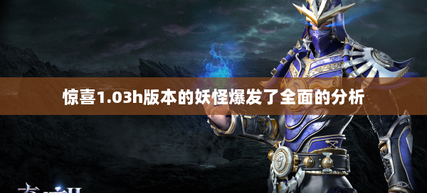 惊喜1.03h版本的妖怪爆发了全面的分析  第1张